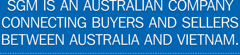 SGM is an Australian company connecting buyers and sellers between Australia and Vietnam.